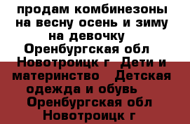 продам комбинезоны на весну-осень и зиму на девочку - Оренбургская обл., Новотроицк г. Дети и материнство » Детская одежда и обувь   . Оренбургская обл.,Новотроицк г.